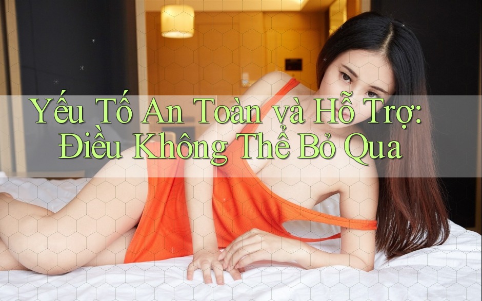 Yếu tố an toàn và hỗ trợ – Điều không thể bỏ qua
