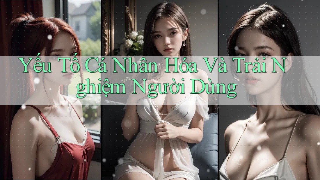 Yếu Tố Cá Nhân Hóa Và Trải Nghiệm Người Dùng