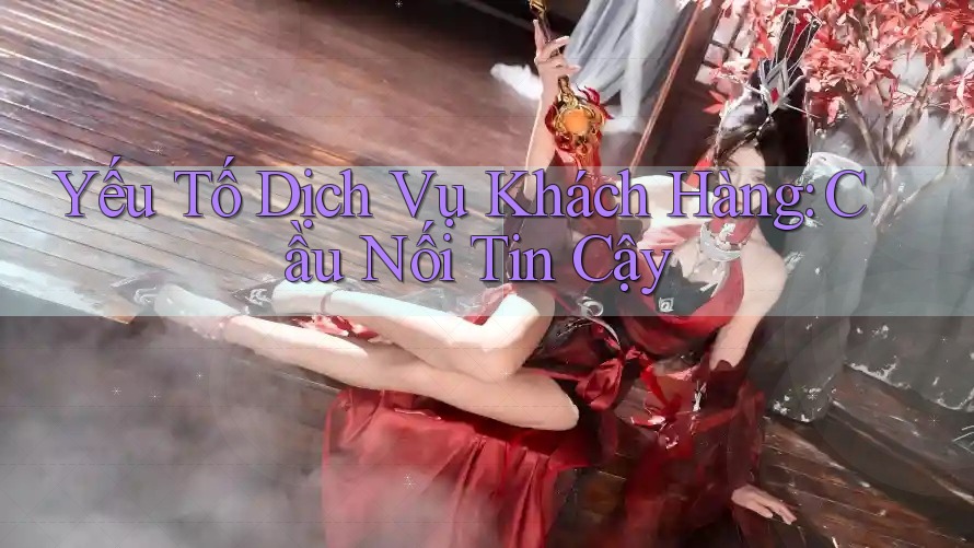Yếu Tố Dịch Vụ Khách Hàng: Cầu Nối Tin Cậy